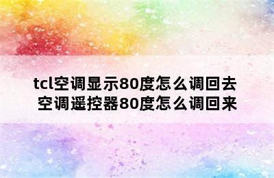 tcl空调显示80度怎么调回去 空调遥控器80度怎么调回来